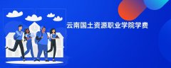 云南国土资源职业学院学费一年多少钱(2026收费标准明细)