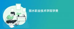 丽水职业技术学院学费一年多少钱(2026收费标准明细)