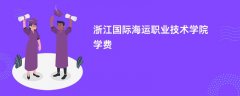浙江国际海运职业技术学院学费一年多少钱(2026收费标准明细)