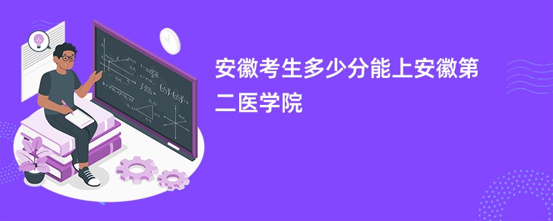 安徽考生多少分能上安徽第二医学院