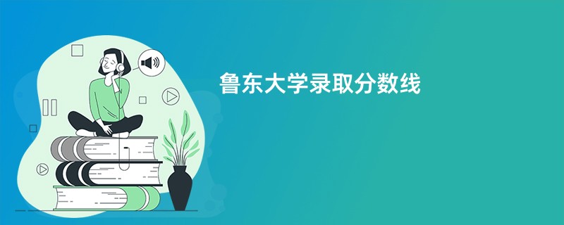 鲁东大学录取分数线