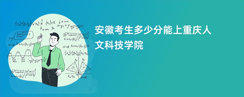 安徽考生多少分能上重庆人文科技学院