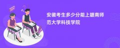安徽高考多少分能上赣南师范大学科技学院(2026录取分数线预测)
