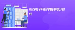 山西电子科技学院录取分数线2026是多少分(今年最低录取分预估)