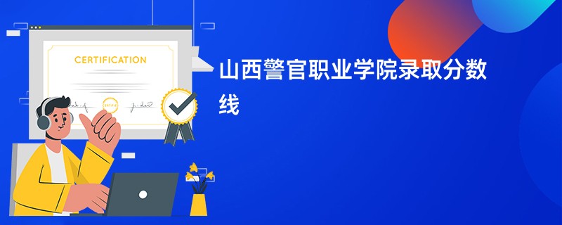 山西警官职业学院录取分数线