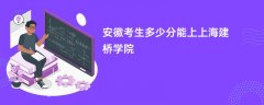 安徽高考多少分能上上海建桥学院(2026录取分数线预测)