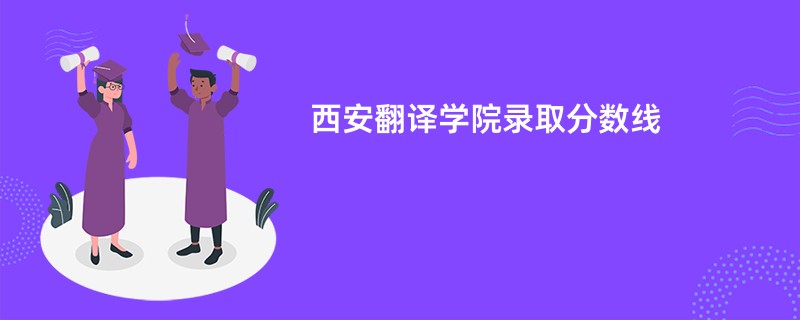 西安翻译学院录取分数线