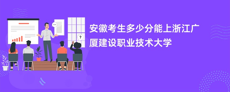 安徽考生多少分能上浙江广厦建设职业技术大学