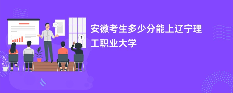 安徽考生多少分能上辽宁理工职业大学