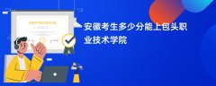 2026安徽高考多少分可以上包头职业技术学院(录取分数线预测)