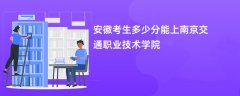 2026安徽高考多少分能上南京交通职业技术学院(录取分数线预测)