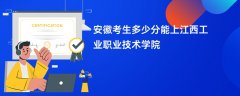 安徽高考多少分能上江西工业职业技术学院（2026录取分数线预测）