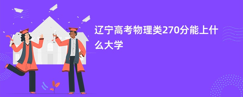 辽宁高考物理类270分能上什么大学