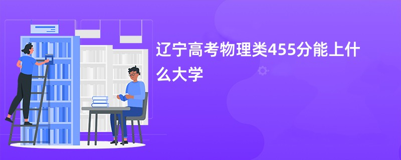 辽宁高考物理类455分能上什么大学