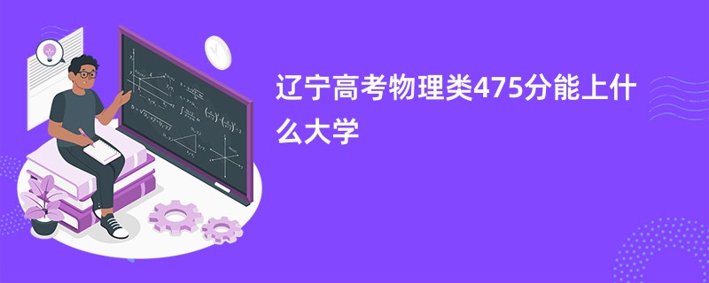辽宁高考物理类475分能上什么大学