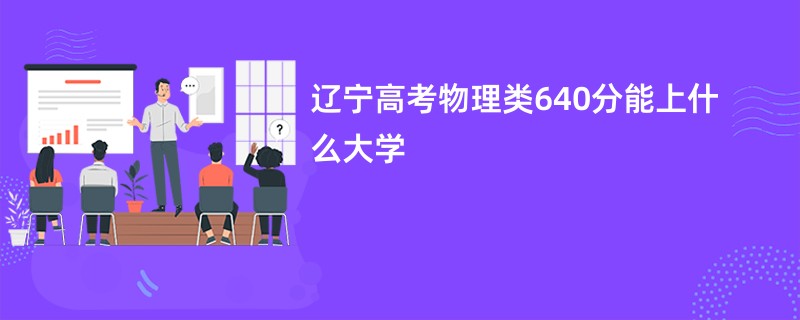 辽宁高考物理类640分能上什么大学