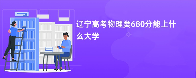 辽宁高考物理类680分能上什么大学