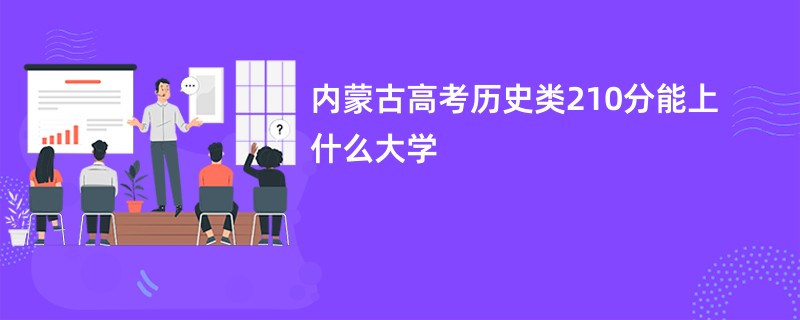 内蒙古高考历史类210分能上什么大学