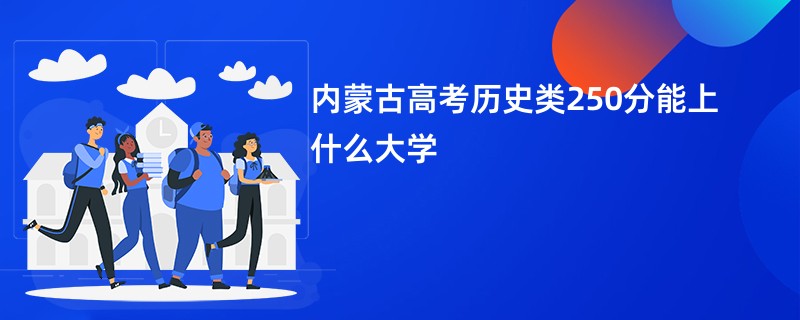 内蒙古高考历史类250分能上什么大学