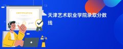 2026天津艺术职业学院录取分数线是多少分（今年最低录取分预估）