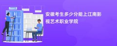 2026安徽高考多少分可以上江南影视艺术职业学院(录取分数线预测)