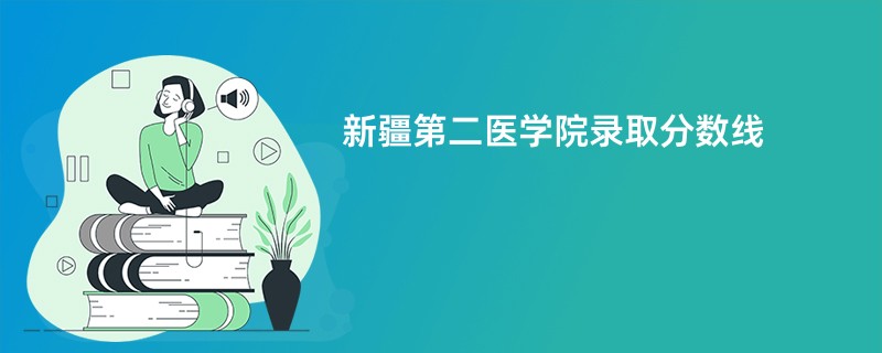 新疆第二医学院录取分数线