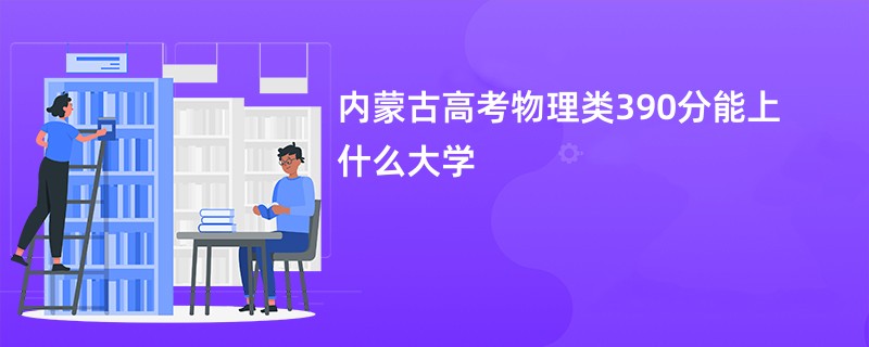 内蒙古高考物理类390分能上什么大学