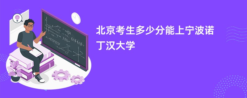 北京考生多少分能上宁波诺丁汉大学