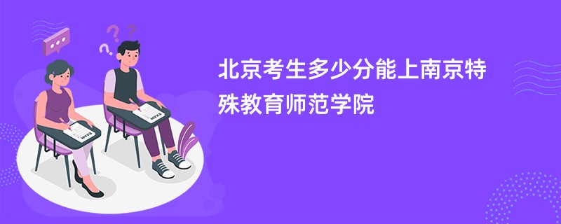 北京考生多少分能上南京特殊教育师范学院