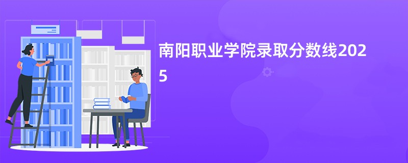 南阳职业学院录取分数线2025