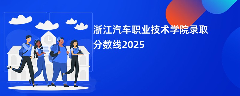 浙江汽车职业技术学院录取分数线2025