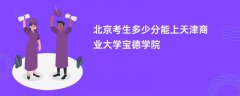 2026北京高考多少分能上天津商业大学宝德学院(录取分数线预测)
