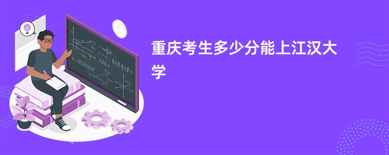 重庆考生多少分能上江汉大学