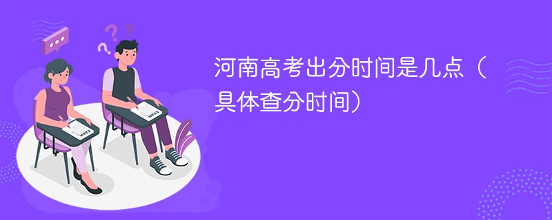 2026河南高考出分时间是几点（具体查分时间）