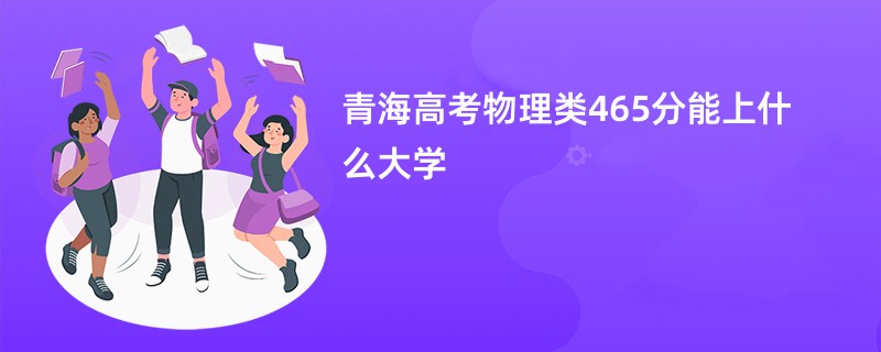 青海高考物理类465分能上什么大学