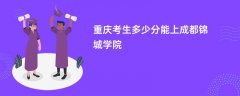 2026重庆高考多少分可以上成都锦城学院(录取分数线预测)