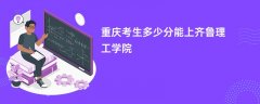 2026重庆高考多少分能上齐鲁理工学院(录取分数线预测)