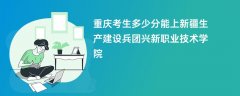 2026重庆高考多少分能上新疆生产建设兵团兴新职业技术学院（录取分数线预测）