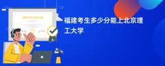 福建高考多少分能上北京理工大学（2026录取分数线预测）