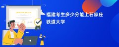 2026福建高考多少分能上石家庄铁道大学(录取分数线预测)