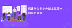 福建高考多少分能上南昌工程学院(2026录取分数线预测)