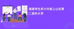 福建高考多少分可以上山东第二医科大学(2026录取分数线预测)