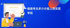 2026福建高考多少分能上西安医学院(录取分数线预测)