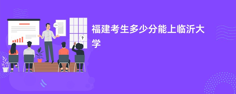 福建考生多少分能上临沂大学