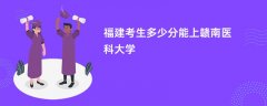 2026福建高考多少分能上赣南医科大学(录取分数线预测)