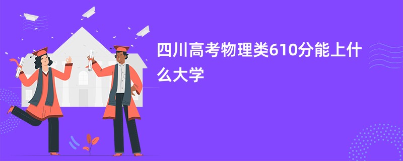 四川高考物理类610分能上什么大学