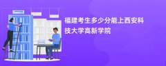 福建高考多少分能上西安科技大学高新学院(2026录取分数线预测)