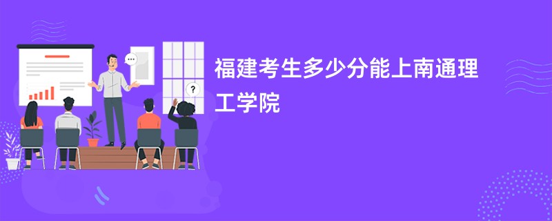 福建考生多少分能上南通理工学院