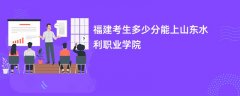 2024福建考生多少分可以上山东水利职业学院(录取排名位次)