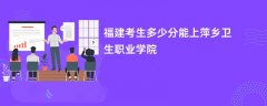 2024福建考生多少分能进萍乡卫生职业学院(录取排名位次)